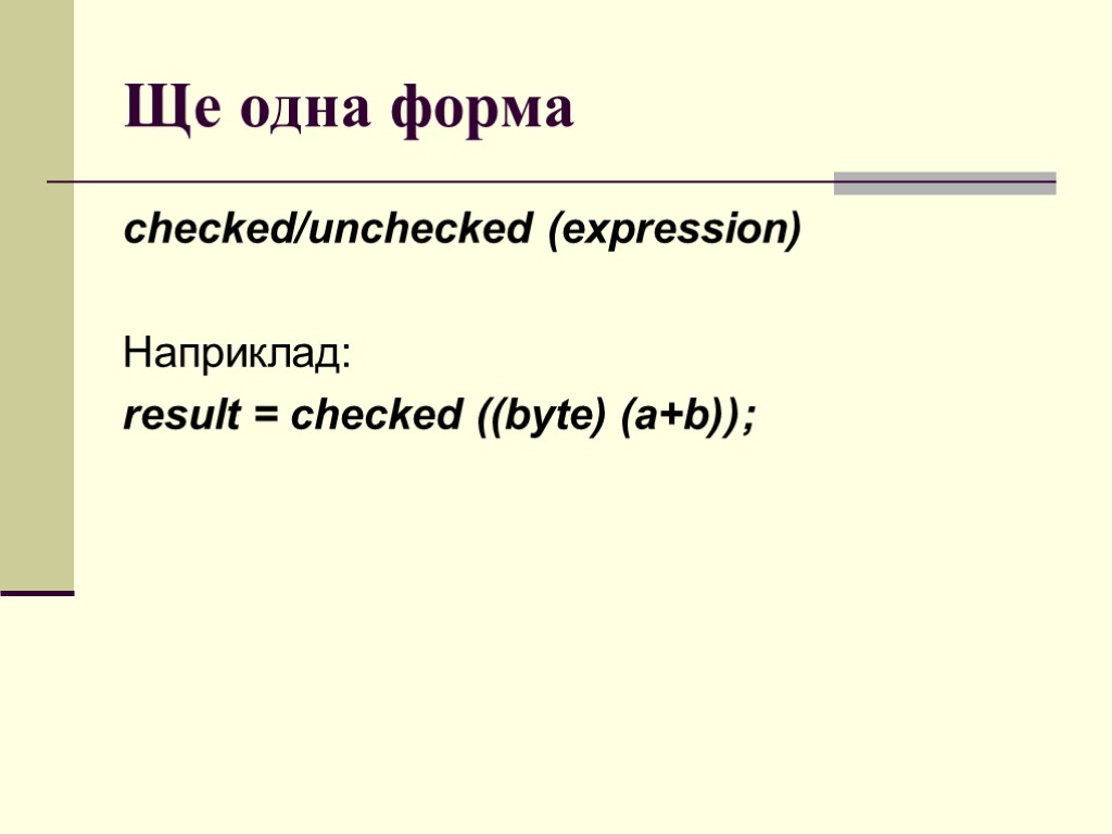 Ще одна форма checked/unchecked (expression) Наприклад: result = checked ((byte) (a+b));